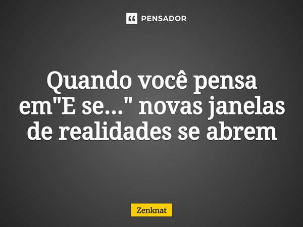Quando você pensa em "E se..." novas janelas de realidades se abrem⁠... Frase de Zenknat.