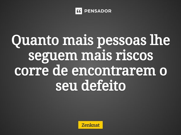 ⁠Quanto mais pessoas lhe seguem mais riscos corre de encontrarem o seu defeito... Frase de Zenknat.