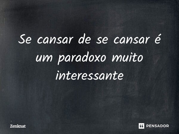 ⁠Se cansar de se cansar é um paradoxo muito interessante... Frase de Zenknat.