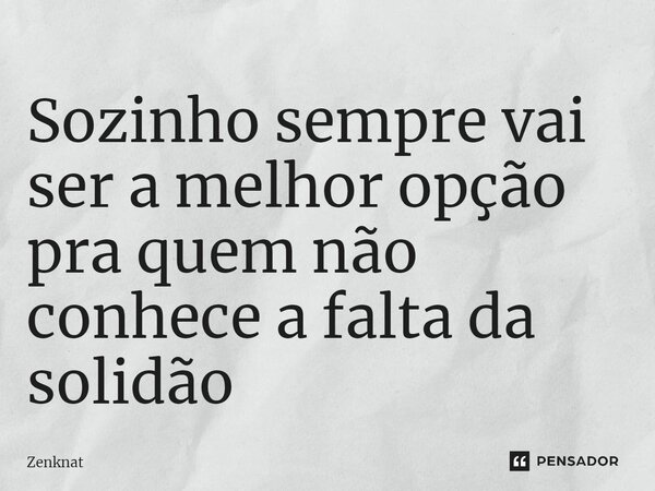 ⁠Sozinho sempre vai ser a melhor opção pra quem não conhece a falta da solidão... Frase de Zenknat.