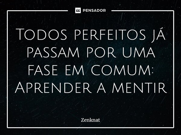 ⁠Todos perfeitos já passam por uma fase em comum: Aprender a mentir... Frase de Zenknat.