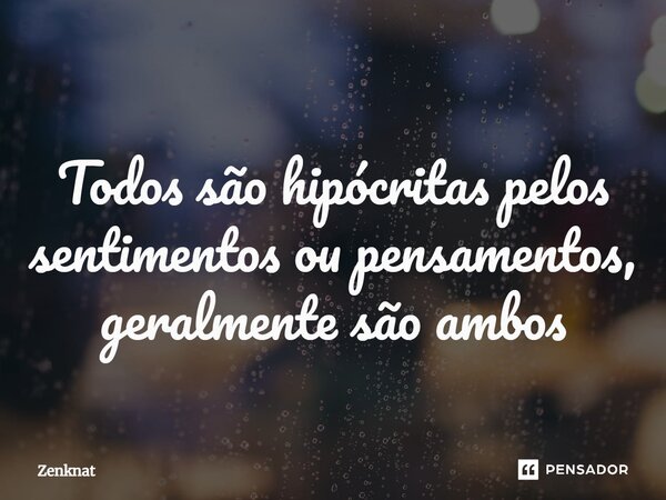 ⁠⁠Todos são hipócritas pelos sentimentos ou pensamentos, geralmente são ambos... Frase de Zenknat.