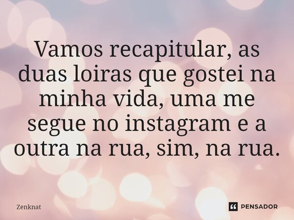 ⁠Vamos recapitular, as duas loiras que gostei na minha vida, uma me segue no instagram e a outra na rua, sim, na rua.... Frase de Zenknat.