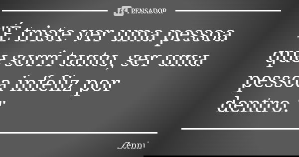 "É triste ver uma pessoa que sorri tanto, ser uma pessoa infeliz por dentro."... Frase de Zenni.