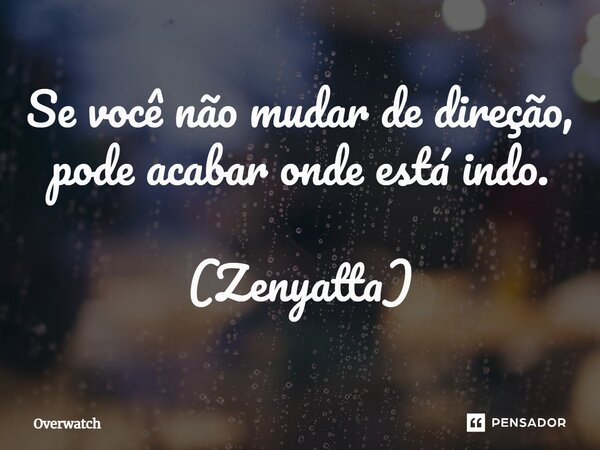 ⁠Se você não mudar de direção, pode acabar onde está indo. (Zenyatta)... Frase de Overwatch.