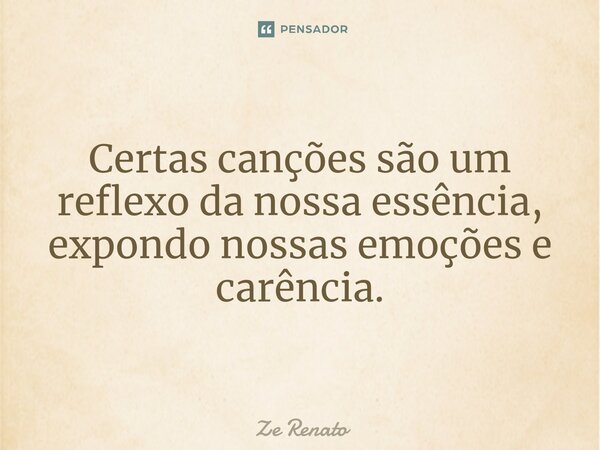 ⁠Certas canções são um reflexo da nossa essência, expondo nossas emoções e carência.... Frase de Zé Renato.