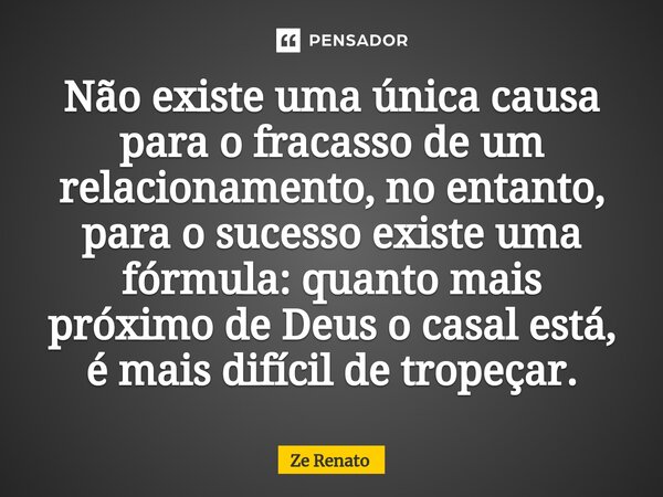 ⁠Não existe uma única causa para o fracasso de um relacionamento, no entanto, para o sucesso existe uma fórmula: quanto mais próximo de Deus o casal está, é mai... Frase de Zé Renato.