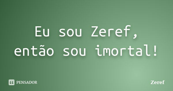 Eu sou Zeref, então sou imortal!... Frase de Zeref.