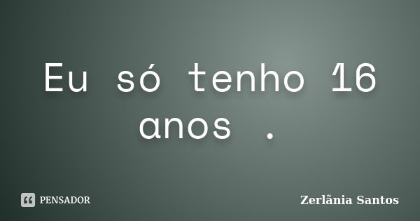 Eu só tenho 16 anos .... Frase de Zerlãnia Santos.