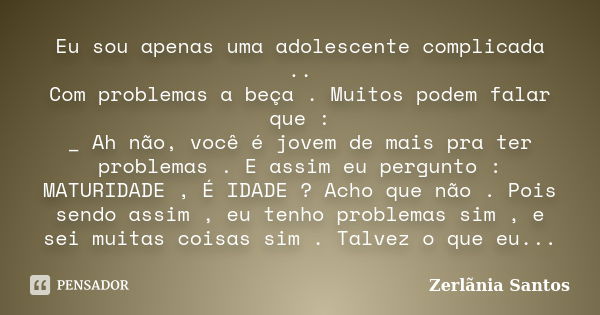 Eu sou apenas uma adolescente complicada .. Com problemas a beça . Muitos podem falar que : _ Ah não, você é jovem de mais pra ter problemas . E assim eu pergun... Frase de Zerlãnia Santos.