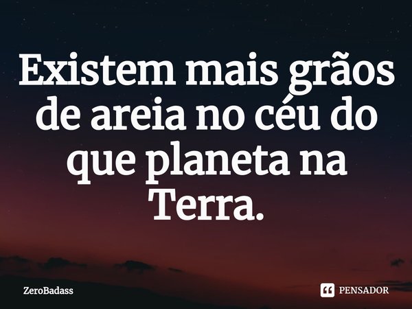 Existem mais grãos de areia no céu do que planeta na Terra.⁠... Frase de ZeroBadass.