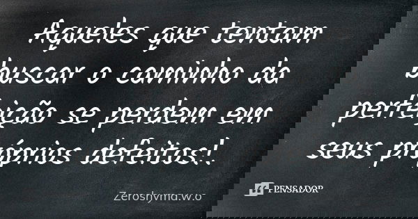 Aqueles que tentam buscar o caminho da perfeição se perdem em seus próprios defeitos!.... Frase de Zeroshyma.w.o.