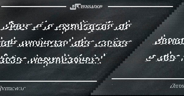 Deus é a explicação da bondade universal das coisas e dos fatos inexplicáveis!.... Frase de Zeroshyma.w.o.