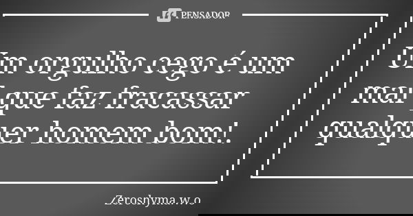 Um orgulho cego é um mal que faz fracassar qualquer homem bom!.... Frase de Zeroshyma.w.o.