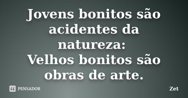 Jovens bonitos são acidentes da natureza: Velhos bonitos são obras de arte.... Frase de Zet.