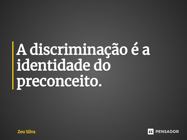⁠A discriminação é a identidade do preconceito.... Frase de Zeu Silva.