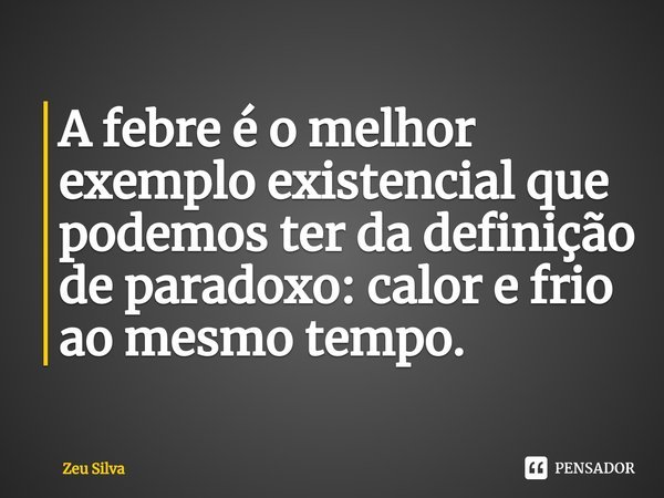 ⁠A febre é o melhor exemplo existencial que podemos ter da definição de paradoxo: calor e frio ao mesmo tempo.... Frase de Zeu Silva.