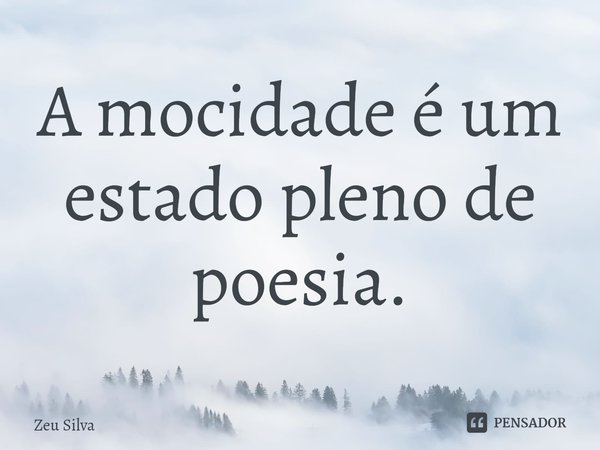 ⁠A mocidade é um estado pleno de poesia.... Frase de Zeu Silva.