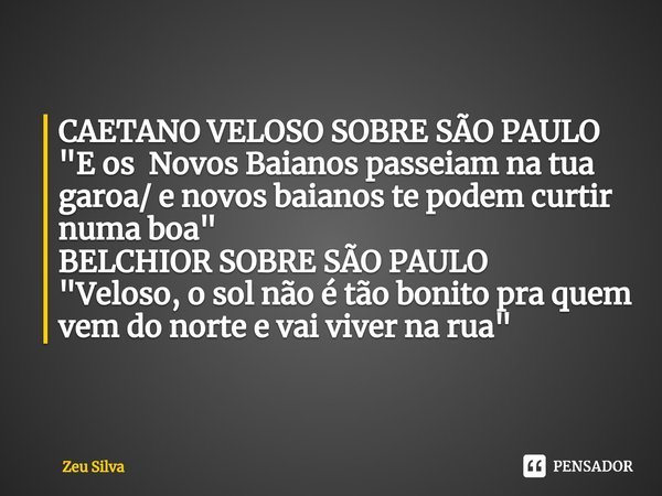 ⁠CAETANO VELOSO SOBRE SÃO PAULO
"E os Novos Baianos passeiam na tua garoa/ e novos baianos te podem curtir numa boa" BELCHIOR SOBRE SÃO PAULO "Ve... Frase de Zeu Silva.