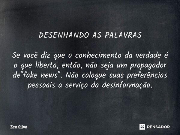 ⁠DESENHANDO AS PALAVRAS Se você diz que o conhecimento da verdade é o que liberta, então, não seja um propagador de "fake news". Não coloque suas pref... Frase de Zeu Silva.