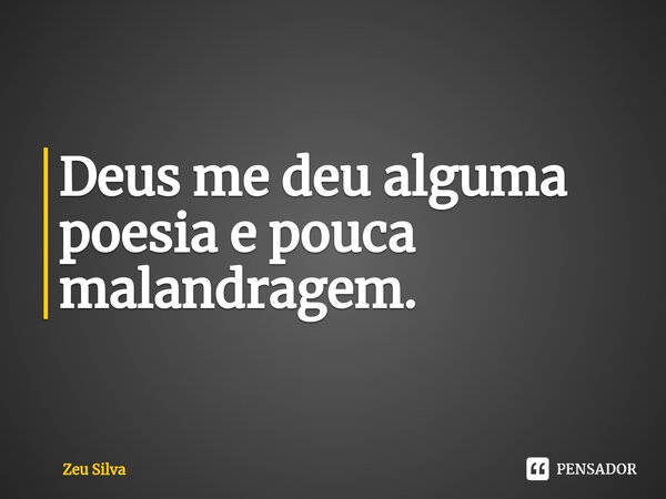 Deus me deu alguma poesia e pouca malandragem.⁠... Frase de Zeu Silva.