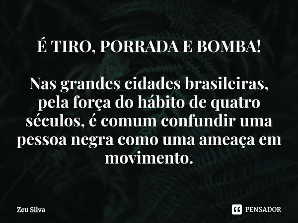 É TIRO, PORRADA E BOMBA! ⁠Nas grandes cidades brasileiras, pela força do hábito de quatro séculos, é comum confundir uma pessoa negra como uma ameaça em movimen... Frase de Zeu Silva.
