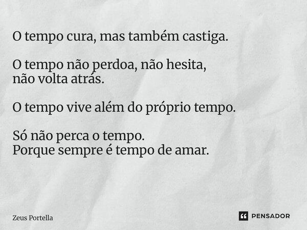 O tempo cura, mas também castiga. O tempo não perdoa, não hesita, não volta atrás. O tempo vive além do próprio tempo. Só não perca o tempo. Porque sempre é tem... Frase de Zeus Portella.