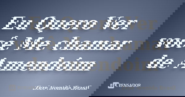 Eu Quero Ver você Me chamar de Amendoim... Frase de Zezé Avenida Brasil.