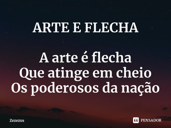 ⁠ARTE E FLECHA A arte é flecha
Que atinge em cheio
Os poderosos da nação... Frase de Zezezus.