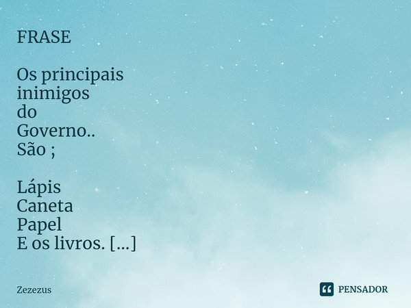 ⁠FRASE Os principais
inimigos
do
Governo..
São ; Lápis
Caneta
Papel
E os livros. Inteligência,
então;
Nem se fala.... Frase de Zezezus.