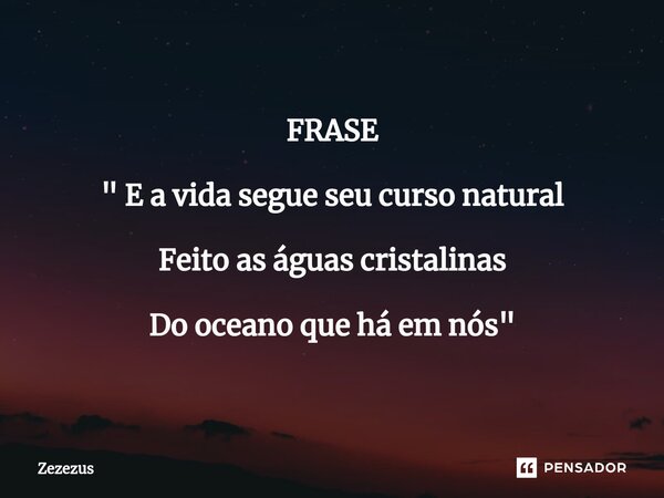 ⁠FRASE " E a vida segue seu curso natural Feito as águas cristalinas Do oceano que há em nós "... Frase de Zezezus.