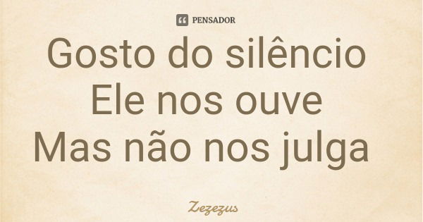 Gosto do silêncio Ele nos ouve Mas não nos julga... Frase de Zezezus.