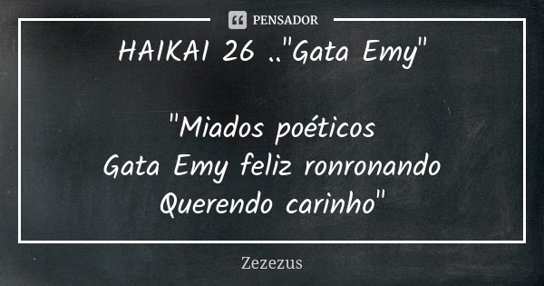 HAIKAI 26 .."Gata Emy" "Miados poéticos Gata Emy feliz ronronando Querendo carinho"... Frase de ZEZEZUS.