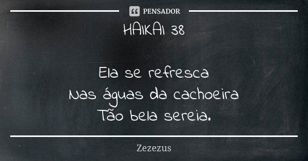 HAIKAI 38 Ela se refresca Nas águas da cachoeira Tão bela sereia.... Frase de Zezezus.