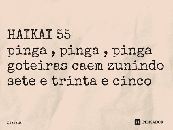 ⁠HAIKAI 55 pinga , pinga , pinga
goteiras caem zunindo
sete e trinta e cinco... Frase de Zezezus.