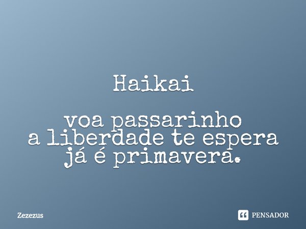 Haikai ⁠voa passarinho
a liberdade te espera
já é primavera.... Frase de Zezezus.