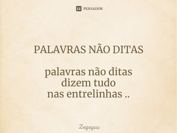 ⁠
PALAVRAS NÃO DITAS palavras não ditas
dizem tudo
nas entrelinhas ..... Frase de Zezezus.