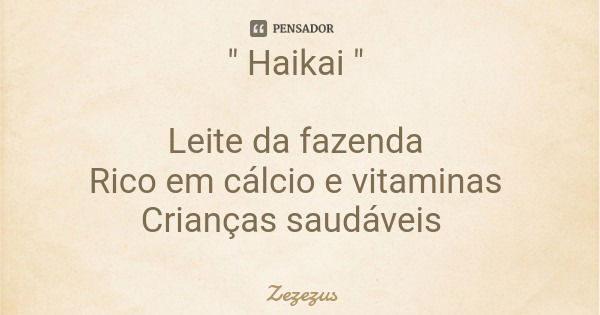 " Haikai " Leite da fazenda Rico em cálcio e vitaminas Crianças saudáveis... Frase de Zezezus.
