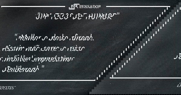 "UM TECO DE HUMOR" " Melhor o bolso furado.. Assim não corre o risco Do infalível empréstimo Deliberado"... Frase de Zezezus.