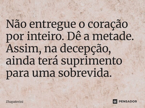 ⁠Não entregue o coração por inteiro. Dê a metade. Assim, na decepção, ainda terá suprimento para uma sobrevida.... Frase de Zhapaterini.