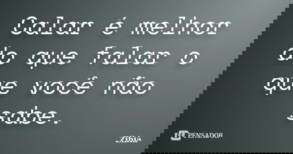 Calar é melhor do que falar o que você não sabe.... Frase de Zibia.