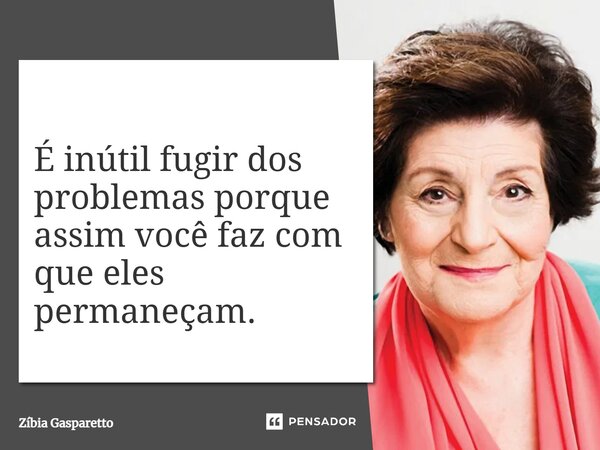 ⁠É inútil fugir dos problemas porque assim você faz com que eles permaneçam.... Frase de Zíbia Gasparetto.
