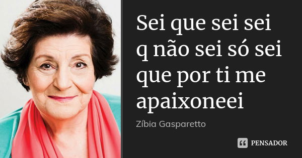 Sei que sei sei q não sei só sei que por ti me apaixoneei... Frase de Zibia gasparetto.