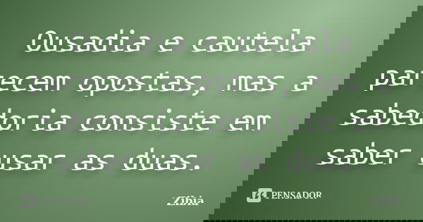 Ousadia e cautela parecem opostas, mas a sabedoria consiste em saber usar as duas.... Frase de Zibia.