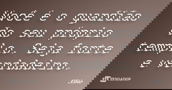 Você é o guardião do seu próprio templo. Seja forte e verdadeiro.... Frase de Zibia.