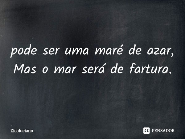 ⁠⁠pode ser uma maré de azar, Mas o mar será de fartura.... Frase de Zicoluciano.