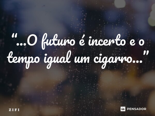 “…O futuro é incerto e o tempo igual um cigarro…” ⁠... Frase de Z I F I.