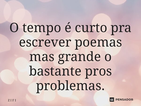⁠O tempo é curto pra escrever poemas mas grande o bastante pros problemas.... Frase de Z I F I.