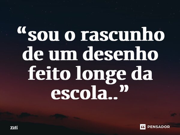 “⁠sou o rascunho de um desenho feito longe da escola..”... Frase de Zifí.