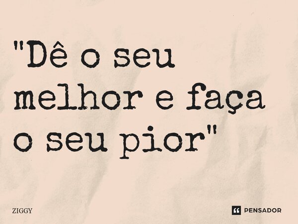 "Dê o seu melhor e faça o seu pior"⁠... Frase de Ziggy.